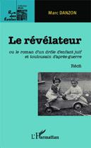 Couverture du livre « Le révélateur : ou le roman d'un drôle d'enfant juif et toulousain d'après-guerre - Récit » de Marc Danzon aux éditions Editions L'harmattan