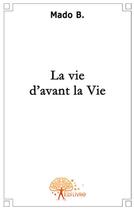 Couverture du livre « La vie d'avant la vie » de Mado B. aux éditions Edilivre