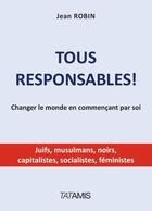 Couverture du livre « Tous responsables ; changer le monde en commençant par soi » de Jean Robin aux éditions Tatamis