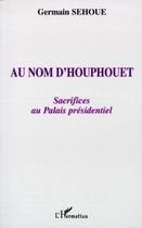 Couverture du livre « Au nom d'houphouet, sacrifices au palais presidentiel » de Germain Sehoue aux éditions L'harmattan