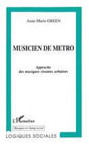 Couverture du livre « Musicien de métro ; approche des musiques vivantes urbaines » de Anne-Marie Green aux éditions L'harmattan