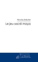 Couverture du livre « Le jeu sacre maya » de Nicolas Balutet aux éditions Editions Le Manuscrit