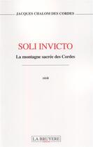 Couverture du livre « Soli invicto ; la montagne sacrée des Cordes » de Jacques Chalom Des Cordes aux éditions La Bruyere