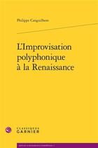 Couverture du livre « L'improvisation polyphonique à la Renaissance » de Philippe Canguilhem aux éditions Classiques Garnier
