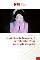 Couverture du livre « La criminalite feminine, a la recherche d'une specificite de genre » de Visseaux J-F. aux éditions Editions Universitaires Europeennes