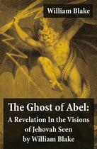 Couverture du livre « The Ghost of Abel: A Revelation In the Visions of Jehovah Seen by William Blake (Illuminated Manuscript with the Original Illustrations of William Blake) » de William Blake aux éditions E-artnow
