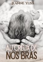 Couverture du livre « Au creux de nos bras » de Jeanne Yliss aux éditions Bookelis