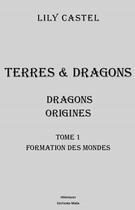 Couverture du livre « Terres & dragons : Dragons origines Tome 1 : Formation des mondes » de Lily Castel aux éditions Editions Maia