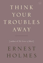Couverture du livre « Think Your Troubles Away » de Holmes Ernest aux éditions Penguin Group Us
