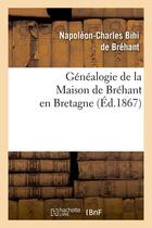 Couverture du livre « Généalogie de la Maison de Bréhant en Bretagne (Éd.1867) » de Bihi De Brehant N-C. aux éditions Hachette Bnf