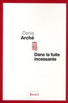 Couverture du livre « Dans la fuite incessante » de Denis Arche aux éditions Seuil