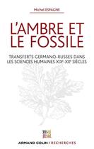 Couverture du livre « L'ambre et le fossile ; transferts germano-russes dans les sciences humaines XIXe-XXe siècles » de Michel Espagne aux éditions Armand Colin