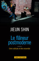 Couverture du livre « Le flâneur postmoderne ; entre solitude et être-ensemble » de Shin Jieun aux éditions Cnrs Editions