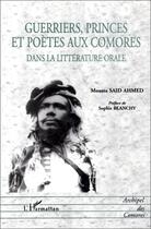 Couverture du livre « Guerriers, princes et poètes aux Comores dans la littérature orale » de Moussa Said-Ahmed aux éditions Editions L'harmattan