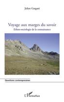 Couverture du livre « Voyage aux marges du savoir ; ethno-sociologie de la connaissance » de Julien Gargani aux éditions Editions L'harmattan