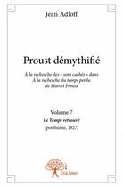 Couverture du livre « Proust démythifié t.7 ; le temps retrouvé (posthume, 1927) » de Jean Adloff aux éditions Edilivre