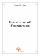 Couverture du livre « Itinéraire contrarié d'un petit oiseau » de Louise M. Pillais aux éditions Edilivre