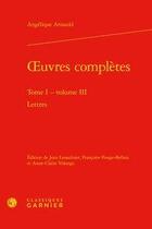 Couverture du livre « Oeuvres complètes t.1 ; volume 3 : lettres » de Angelique Arnauld aux éditions Classiques Garnier