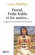 Couverture du livre « Pascal, Frida Kahlo et les autres... ou quand la vulnérabilité devient force » de Charles Gardou aux éditions Eres