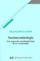 Couverture du livre « Socioterminologie - une approche sociolinguistique de terminologie » de Francois Gaudin aux éditions De Boeck Superieur