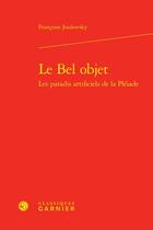 Couverture du livre « Le bel objet : les paradis artificiels de la Pléiade » de Francoise Joukovsky aux éditions Classiques Garnier