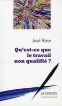 Couverture du livre « Qu'est-ce que le travail non qualifié ? » de Jose Rose aux éditions Dispute