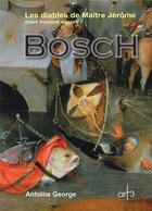 Couverture du livre « Bosch ; les diables de Maître Jérôme nous hantent encore » de Antoine George aux éditions Art 3 - Galerie Plessis