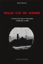 Couverture du livre « Belle-Ile en guerre ; la première guerre mondiale à Belle-Ile en mer » de Xavier Dubois aux éditions Du Menhir