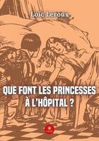 Couverture du livre « Que font les princesses à l'hôpital ? » de Loic Leroux aux éditions Le Lys Bleu