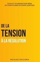 Couverture du livre « De la Tension à la Résolution : Outils et techniques pour gérer les conflits dans un centre logistique » de Nicolas Zaccaria aux éditions Lulu