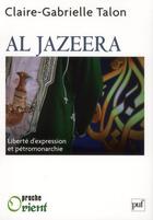 Couverture du livre « Al Jazeera ; de la liberté d'expression dans une pétromonarchie » de Claire Gabrielle Talon aux éditions Puf