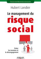 Couverture du livre « Le management du risque social ; éviter les tensions et le désengagement » de Hubert Landier aux éditions Eyrolles