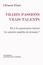 Couverture du livre « Vraies passions, vrais talents ; et si les passionnés étaient les salariés modèles de demain ? » de Clement Finet aux éditions Manitoba