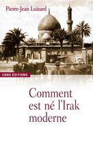 Couverture du livre « Comment est né l'Irak moderne » de Pierre-Jean Luizard aux éditions Cnrs