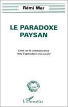 Couverture du livre « Le paradoxe paysan ; essai sur la communication entre l'agriculture et la société » de Remi Mer aux éditions Editions L'harmattan