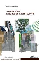 Couverture du livre « À propos de l'inutile en architecture » de Carole Levesque aux éditions L'harmattan