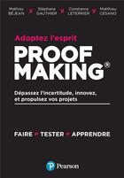 Couverture du livre « Adoptez l'esprit Proofmaking : dépassez l'incertitude, innovez et propulsez vos projets » de Stephane Gauthier et Mathias Bejean et Matthieu Leterrier aux éditions Pearson