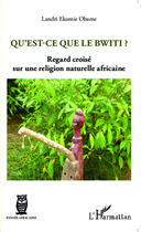 Couverture du livre « Qu'est-ce que le bwiti ? regard croisé sur une religion naturelle africaine » de Landri Ekomie Obame aux éditions Editions L'harmattan