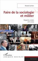 Couverture du livre « Faire de la sociologie et militer ; regards croisés 1973-2006 » de Roland Guillon aux éditions L'harmattan