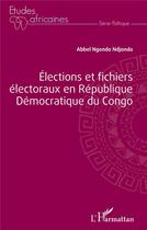 Couverture du livre « Élections et fichiers électoraux en République Démocratique du Congo » de Abbel Ngondo Ndjondo aux éditions L'harmattan