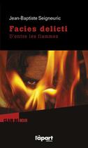 Couverture du livre « Facies delicti ; d'entre les flammes » de Jean-Baptiste Seigneuric aux éditions L'a Part Buissonniere