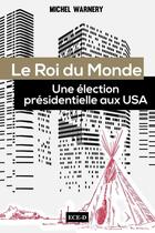Couverture du livre « Le roi du monde ; une élection présidentielle aux USA » de Michel Warnery aux éditions Ece-d
