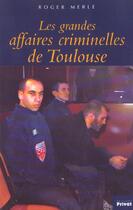 Couverture du livre « Les grandes affaires criminelles de Toulouse » de Roger Merle aux éditions Privat