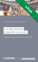 Couverture du livre « La religion existe-t-elle ? » de Baudouin Decharneux aux éditions L'aurore