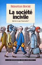 Couverture du livre « La société incivile ; qu'est-ce que l'insécurité ? » de Sebastian Roche aux éditions Seuil