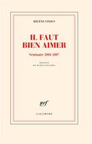 Couverture du livre « Il faut bien aimer. Séminaire 2004-2007 : Edition de Marta Segarra » de Helene Cixous aux éditions Gallimard