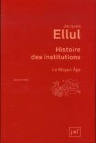 Couverture du livre « Histoire des institutions ; le Moyen Age (3e édition) » de Jacques Ellul aux éditions Puf