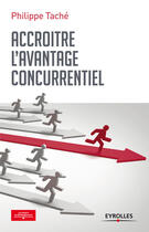 Couverture du livre « Accroître l'avantage concurrentiel » de Philippe Tache aux éditions Eyrolles