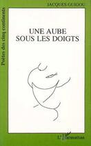 Couverture du livre « Une aube sous les doigts » de Jacques Guigou aux éditions Editions L'harmattan