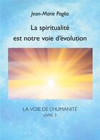 Couverture du livre « La Voie de l'humanité t.3 ; La spiritualité est notre voie d'évolution » de Jean-Marie Paglia aux éditions Books On Demand